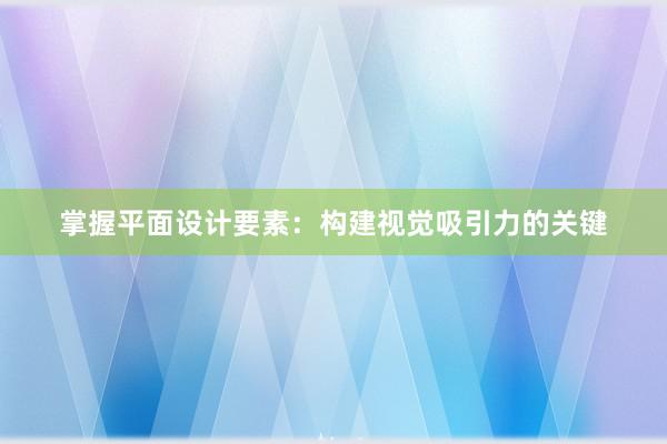 掌握平面设计要素：构建视觉吸引力的关键